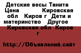 Детские весы Танита › Цена ­ 2 100 - Кировская обл., Киров г. Дети и материнство » Другое   . Кировская обл.,Киров г.